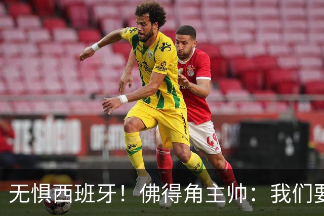 无惧西班牙！佛得角主帅：我们要证明配得上世界杯