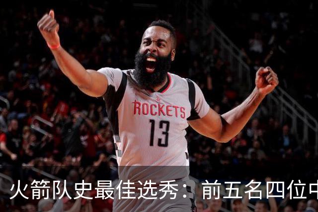 火箭队史最佳选秀：前五名四位中锋 大梦无悬念登顶 姚明高居第二